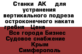 Станки 1АК200 для устранения вертикального подреза, остроконечного наката гребня › Цена ­ 2 420 380 - Все города Бизнес » Судовое снабжение   . Крым,Симферополь